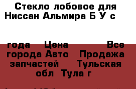 Стекло лобовое для Ниссан Альмира Б/У с 2014 года. › Цена ­ 5 000 - Все города Авто » Продажа запчастей   . Тульская обл.,Тула г.